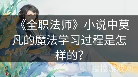 《全职法师》小说中莫凡的魔法学习过程是怎样的？