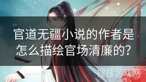 官道无疆小说的作者是怎么描绘官场清廉的？
