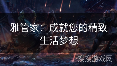雅管家：成就您的精致生活梦想