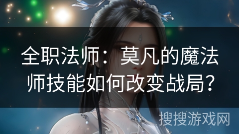 全职法师：莫凡的魔法师技能如何改变战局？