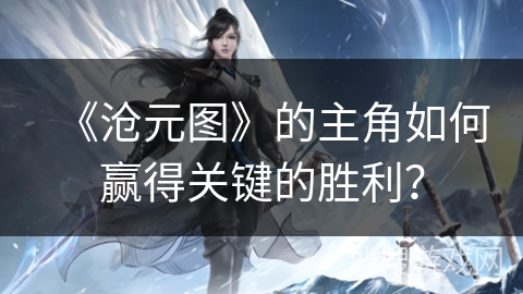 《沧元图》的主角如何赢得关键的胜利？