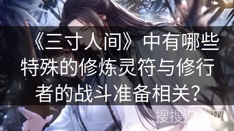 《三寸人间》中有哪些特殊的修炼灵符与修行者的战斗准备相关？