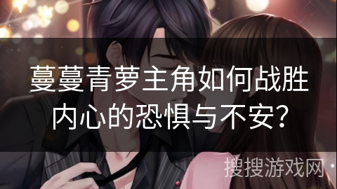 蔓蔓青萝主角如何战胜内心的恐惧与不安？