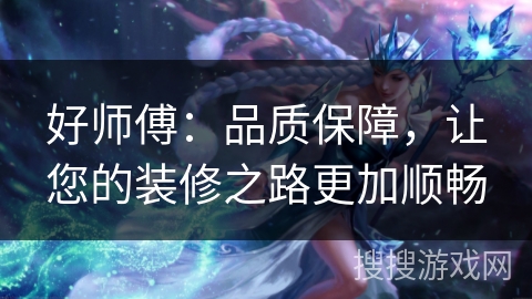 好师傅：品质保障，让您的装修之路更加顺畅