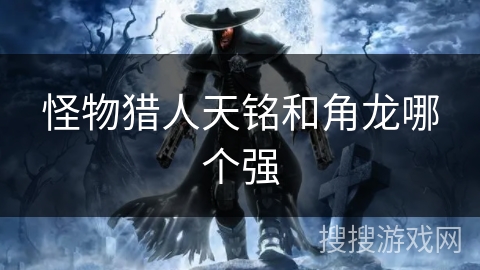 怪物猎人天铭和角龙哪个强