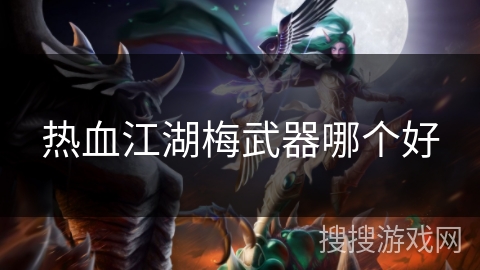 热血江湖梅武器哪个好