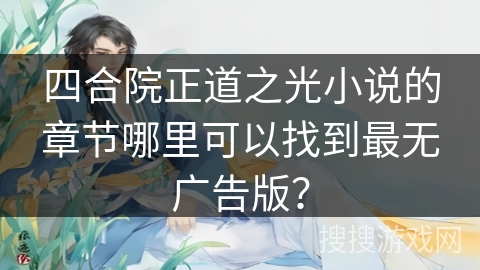 四合院正道之光小说的章节哪里可以找到最无广告版？