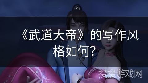 《武道大帝》的写作风格如何？
