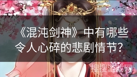 《混沌剑神》中有哪些令人心碎的悲剧情节？