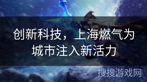 创新科技，上海燃气为城市注入新活力
