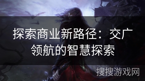 探索商业新路径：交广领航的智慧探索