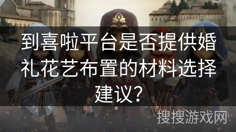 到喜啦平台是否提供婚礼花艺布置的材料选择建议？