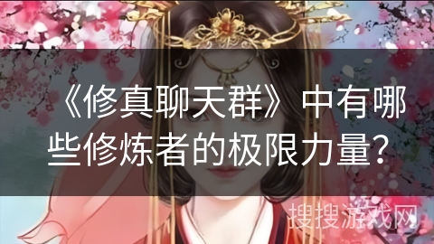 《修真聊天群》中有哪些修炼者的极限力量？