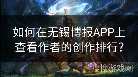 如何在无锡博报APP上查看作者的创作排行？