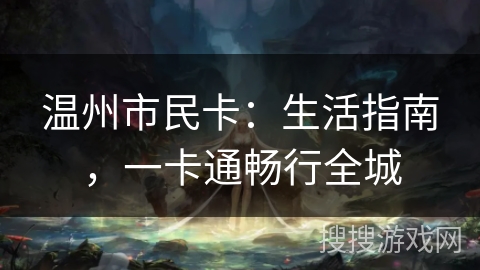 温州市民卡：生活指南，一卡通畅行全城