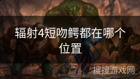 辐射4短吻鳄都在哪个位置