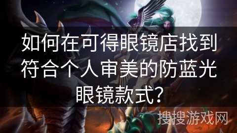 如何在可得眼镜店找到符合个人审美的防蓝光眼镜款式？