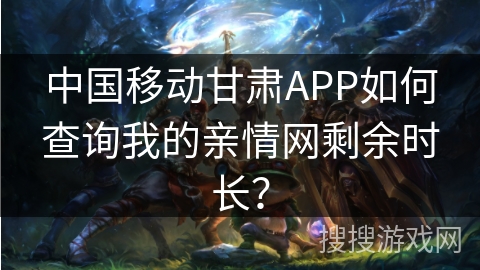 中国移动甘肃APP如何查询我的亲情网剩余时长？