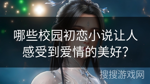哪些校园初恋小说让人感受到爱情的美好？