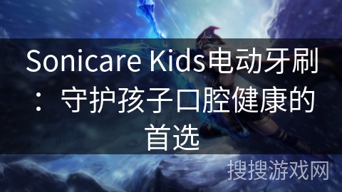 Sonicare Kids电动牙刷：守护孩子口腔健康的首选