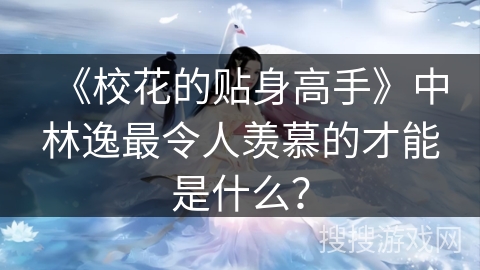 《校花的贴身高手》中林逸最令人羡慕的才能是什么？