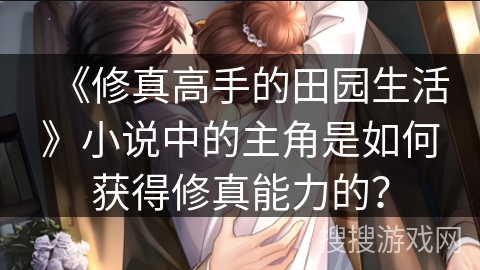 《修真高手的田园生活》小说中的主角是如何获得修真能力的？