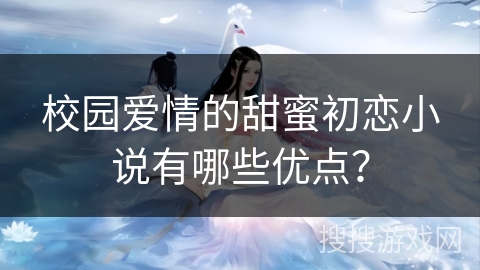 校园爱情的甜蜜初恋小说有哪些优点？