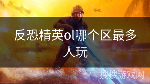 反恐精英ol哪个区最多人玩