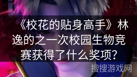 《校花的贴身高手》林逸的之一次校园生物竞赛获得了什么奖项？