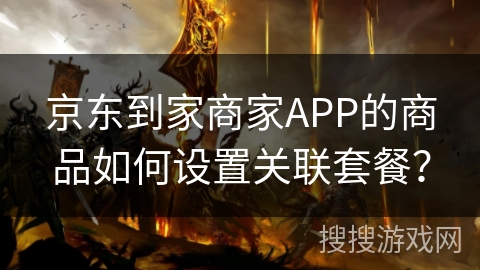 京东到家商家APP的商品如何设置关联套餐？