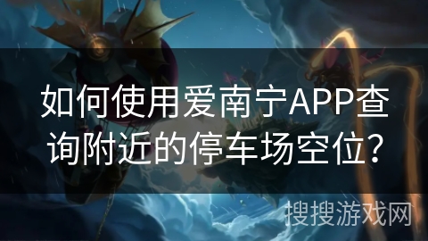 如何使用爱南宁APP查询附近的停车场空位？