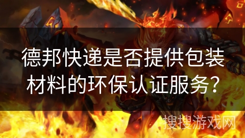 德邦快递是否提供包装材料的环保认证服务？