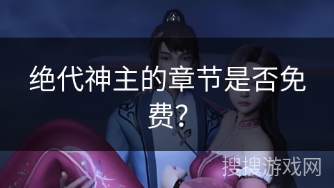 绝代神主的章节是否免费？