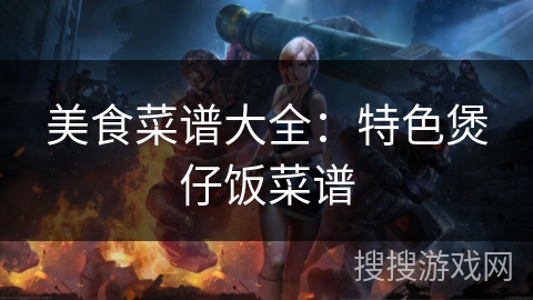 美食菜谱大全：特色煲仔饭菜谱