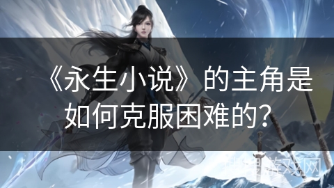 《永生小说》的主角是如何克服困难的？