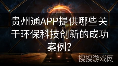 贵州通APP提供哪些关于环保科技创新的成功案例？