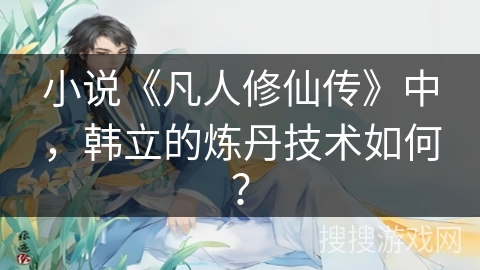 小说《凡人修仙传》中，韩立的炼丹技术如何？