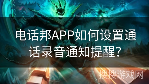 电话邦APP如何设置通话录音通知提醒？