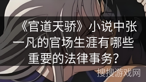 《官道天骄》小说中张一凡的官场生涯有哪些重要的法律事务？