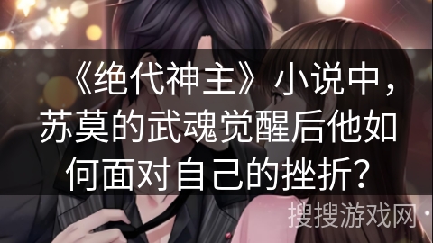 《绝代神主》小说中，苏莫的武魂觉醒后他如何面对自己的挫折？