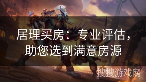 居理买房：专业评估，助您选到满意房源
