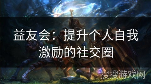 益友会：提升个人自我激励的社交圈