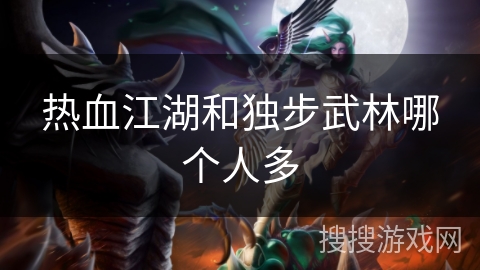 热血江湖和独步武林哪个人多