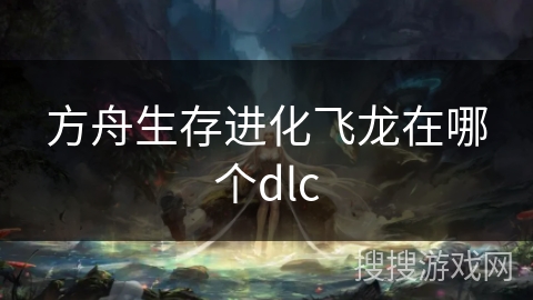 方舟生存进化飞龙在哪个dlc