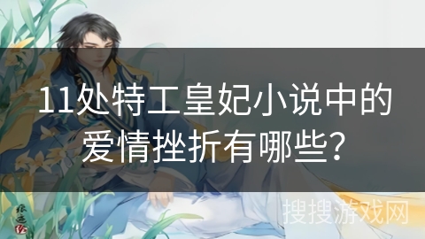 11处特工皇妃小说中的爱情挫折有哪些？
