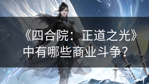 《四合院：正道之光》中有哪些商业斗争？