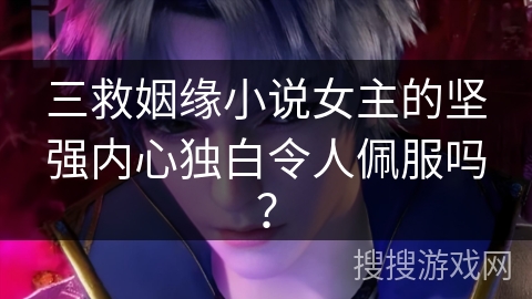 三救姻缘小说女主的坚强内心独白令人佩服吗？