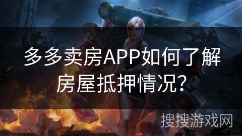 多多卖房APP如何了解房屋抵押情况？