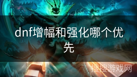 dnf增幅和强化哪个优先