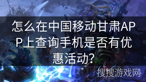 怎么在中国移动甘肃APP上查询手机是否有优惠活动？